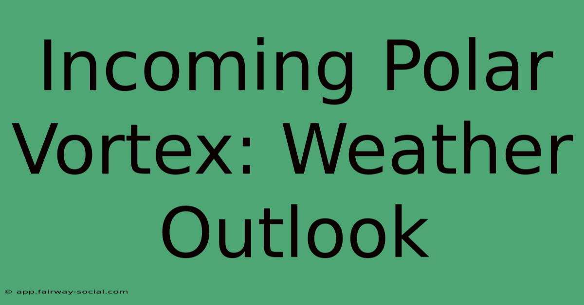 Incoming Polar Vortex: Weather Outlook