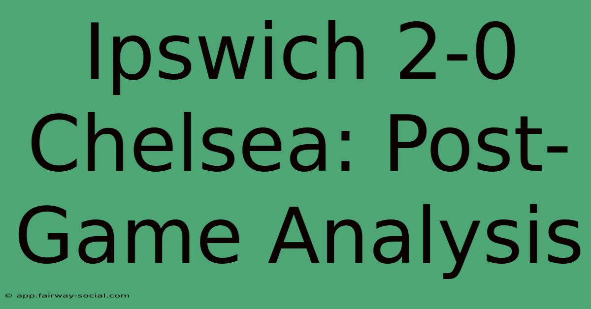 Ipswich 2-0 Chelsea: Post-Game Analysis