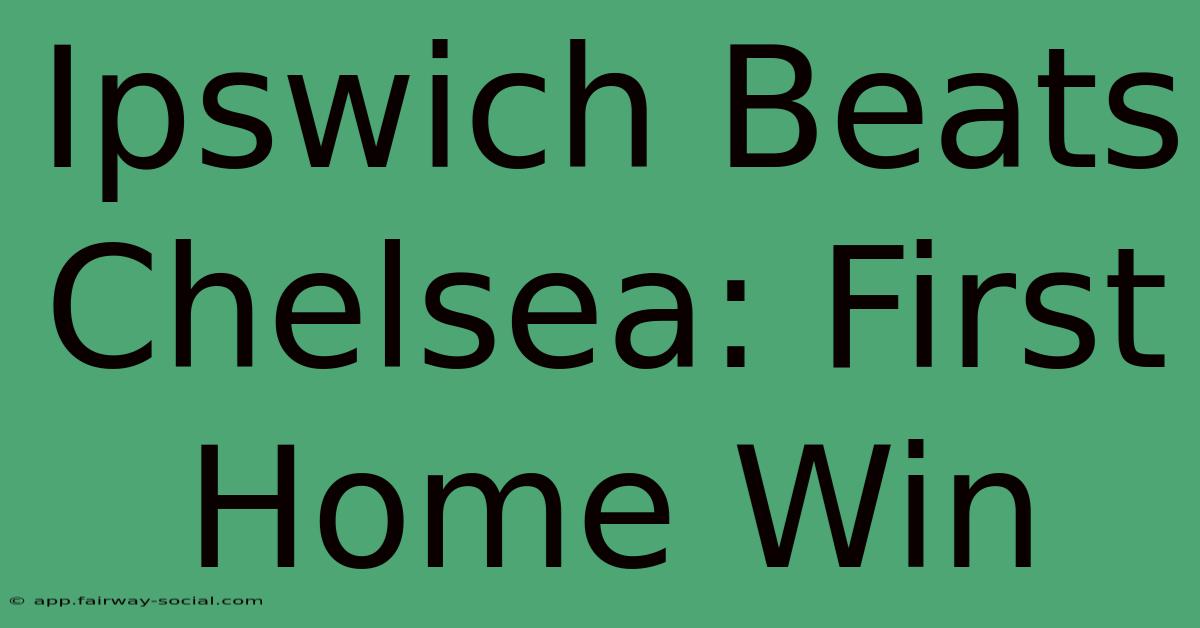 Ipswich Beats Chelsea: First Home Win