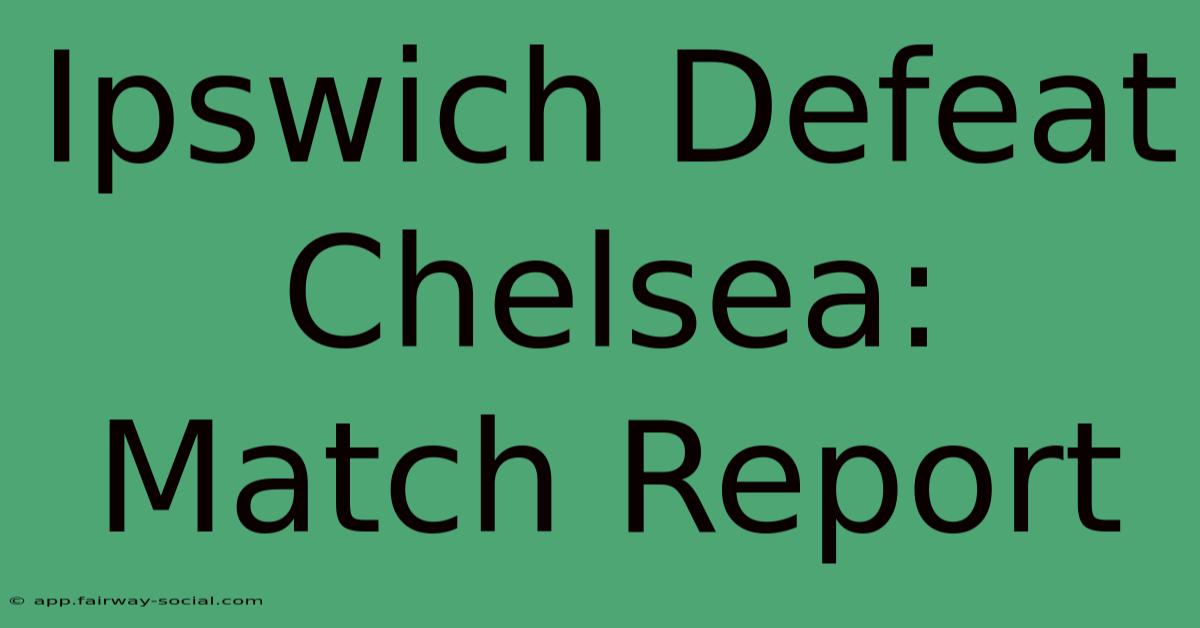 Ipswich Defeat Chelsea: Match Report