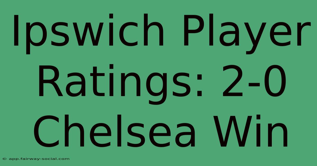 Ipswich Player Ratings: 2-0 Chelsea Win