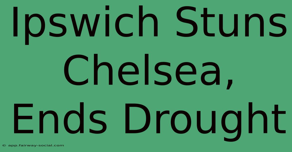 Ipswich Stuns Chelsea, Ends Drought