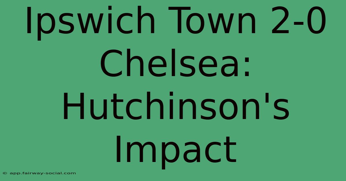 Ipswich Town 2-0 Chelsea: Hutchinson's Impact