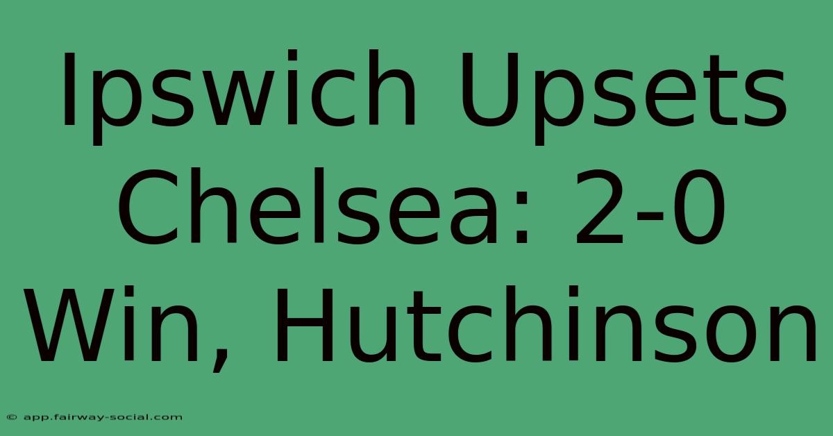 Ipswich Upsets Chelsea: 2-0 Win, Hutchinson