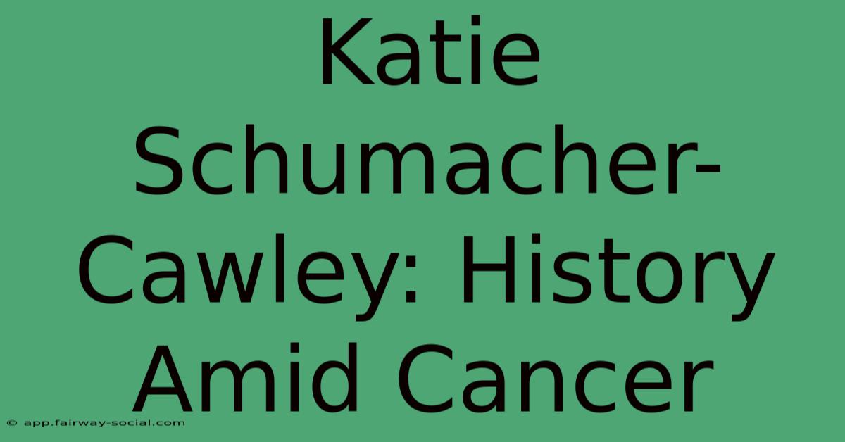 Katie Schumacher-Cawley: History Amid Cancer