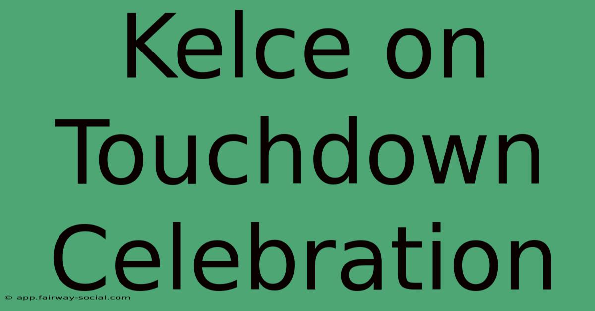 Kelce On Touchdown Celebration