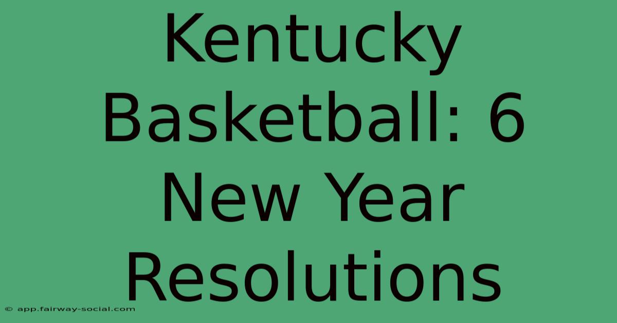 Kentucky Basketball: 6 New Year Resolutions