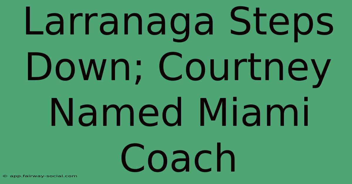 Larranaga Steps Down; Courtney Named Miami Coach