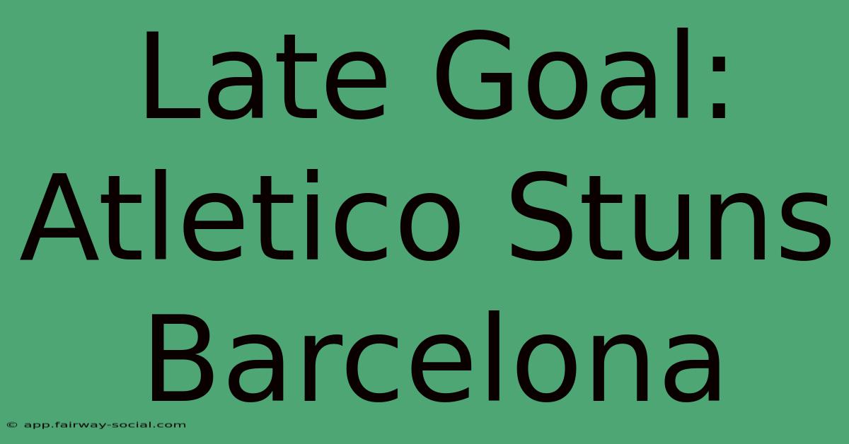 Late Goal: Atletico Stuns Barcelona