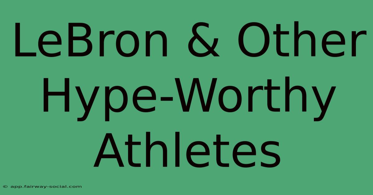 LeBron & Other Hype-Worthy Athletes