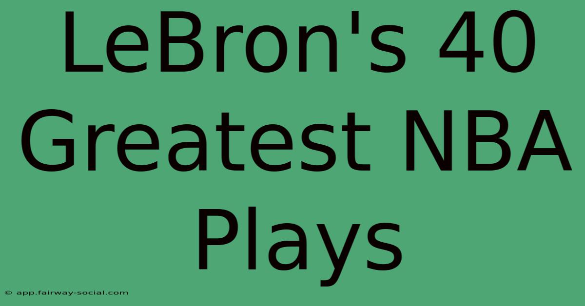 LeBron's 40 Greatest NBA Plays