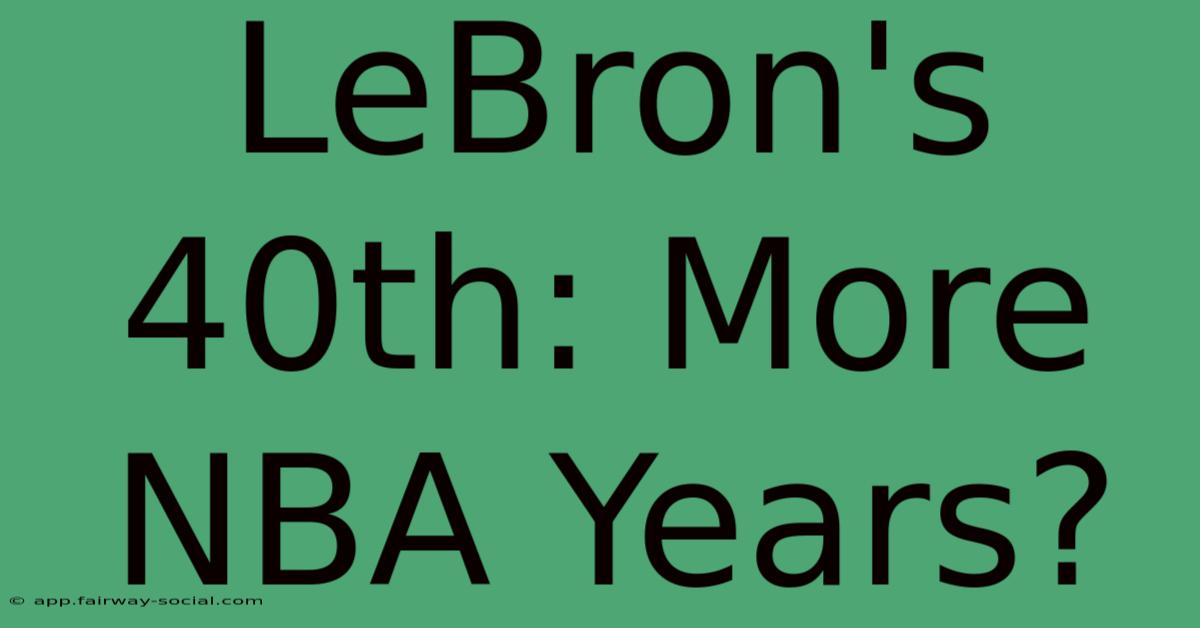 LeBron's 40th: More NBA Years?