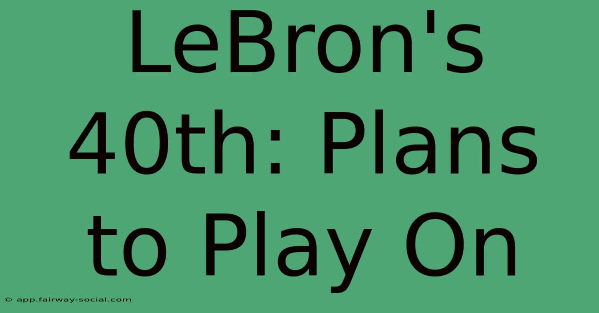 LeBron's 40th: Plans To Play On