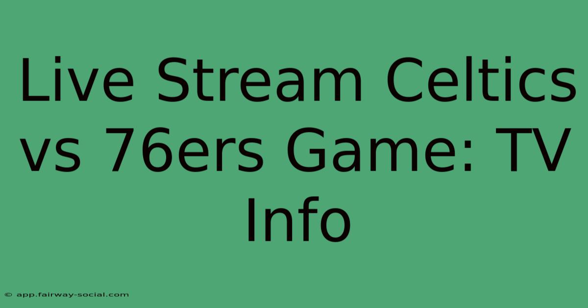 Live Stream Celtics Vs 76ers Game: TV Info