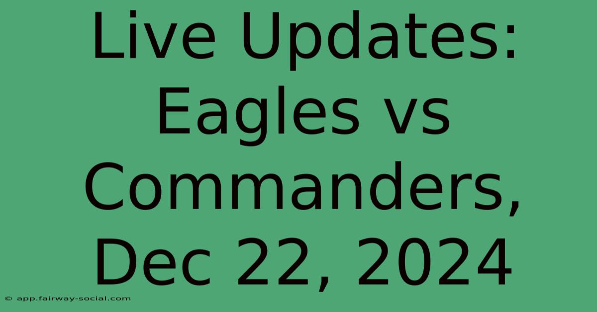 Live Updates: Eagles Vs Commanders, Dec 22, 2024