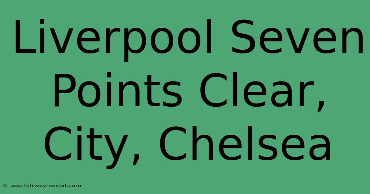 Liverpool Seven Points Clear, City, Chelsea