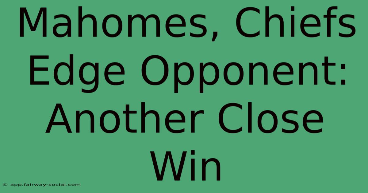 Mahomes, Chiefs Edge Opponent: Another Close Win