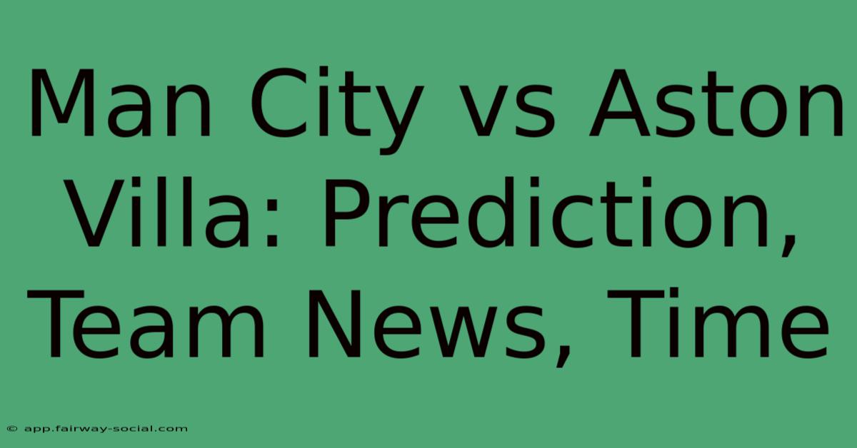 Man City Vs Aston Villa: Prediction, Team News, Time