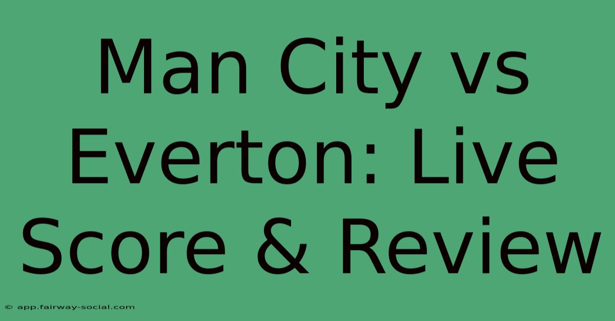 Man City Vs Everton: Live Score & Review