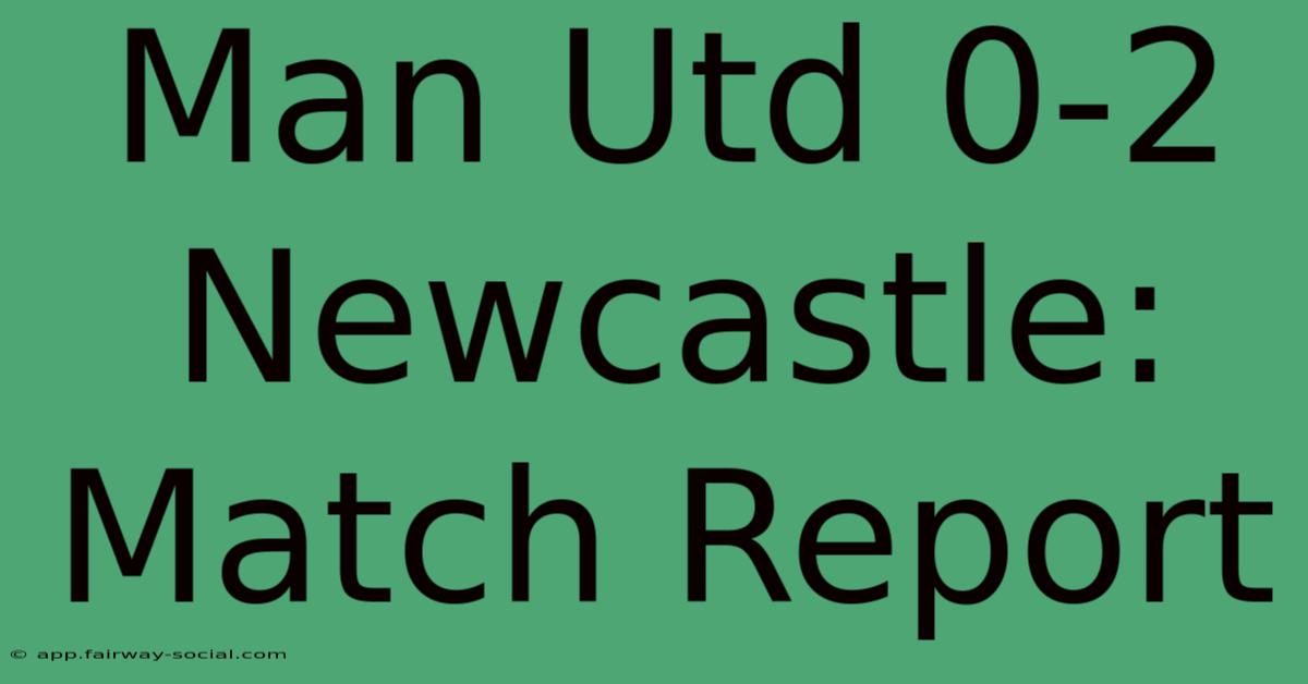 Man Utd 0-2 Newcastle: Match Report