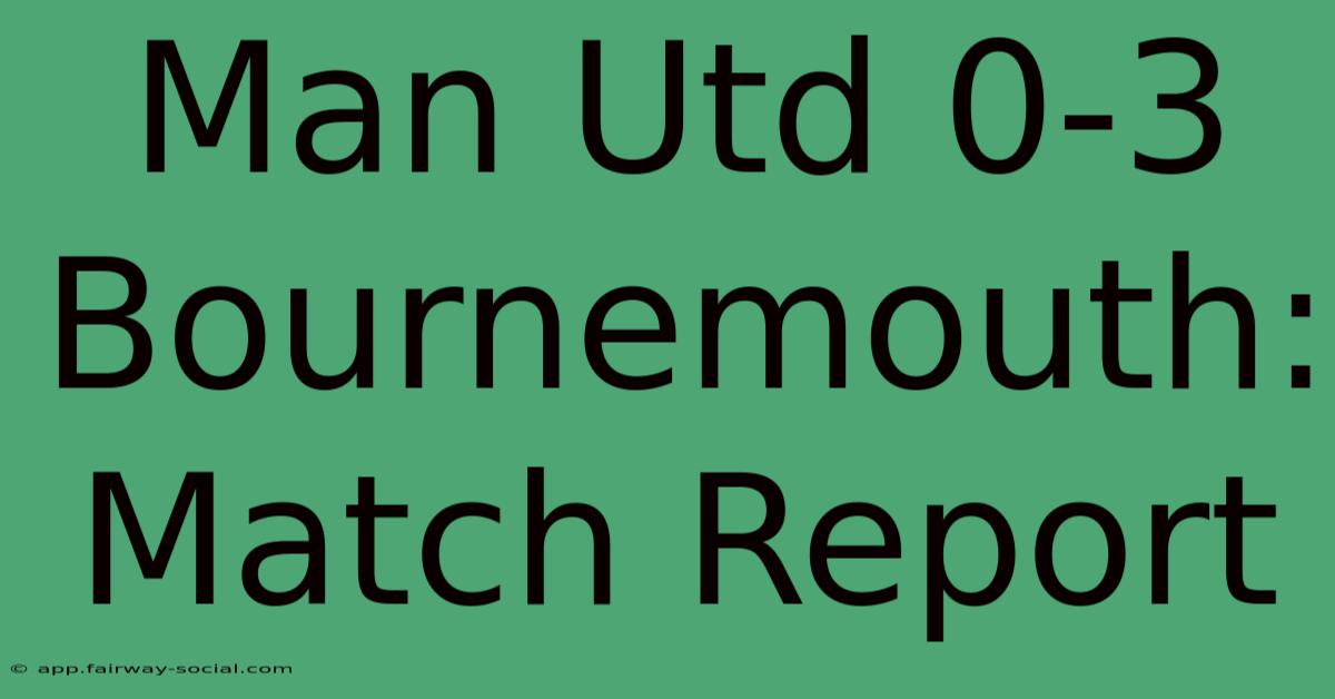 Man Utd 0-3 Bournemouth: Match Report