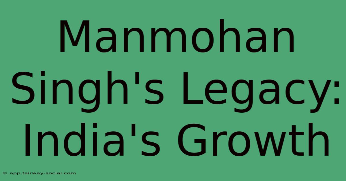 Manmohan Singh's Legacy: India's Growth