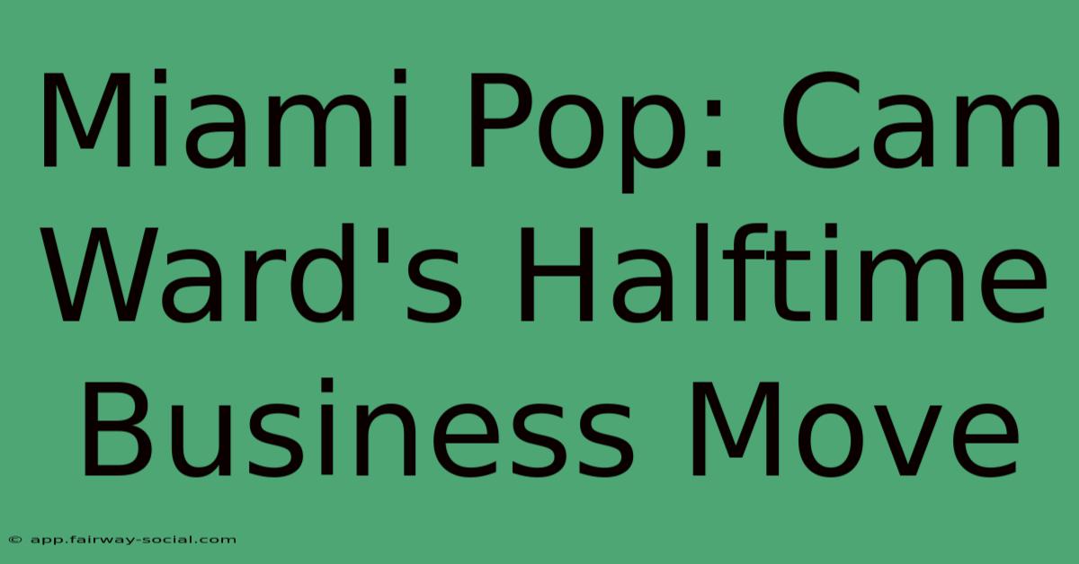 Miami Pop: Cam Ward's Halftime Business Move