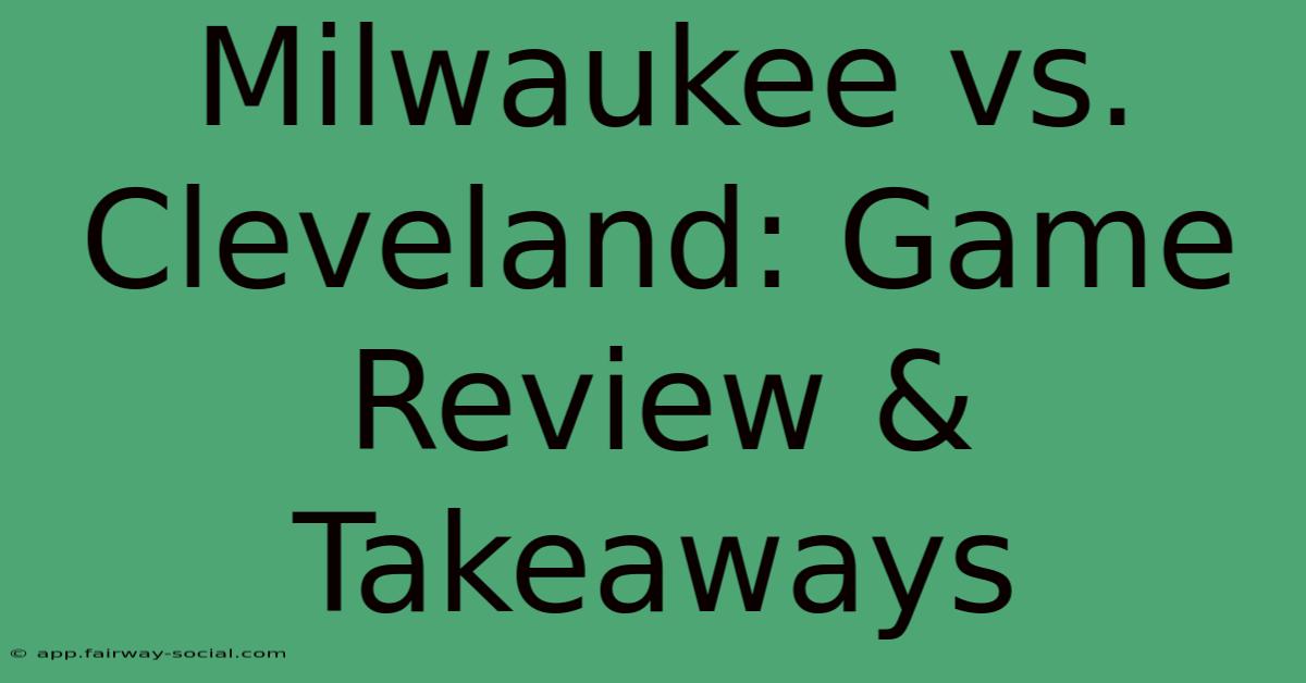 Milwaukee Vs. Cleveland: Game Review & Takeaways