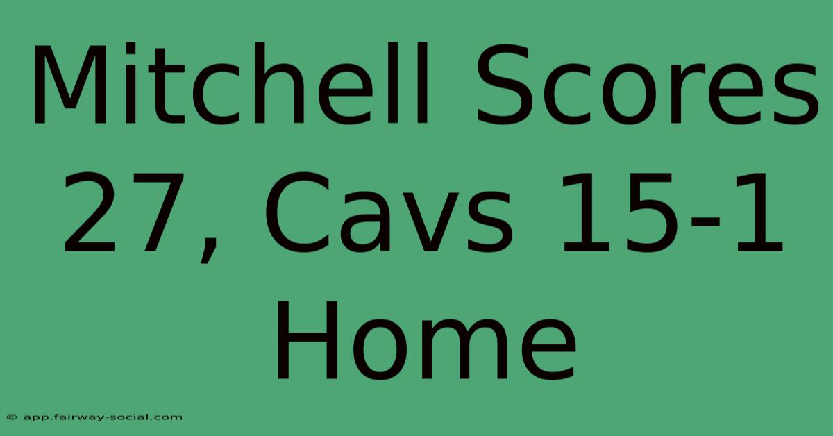 Mitchell Scores 27, Cavs 15-1 Home