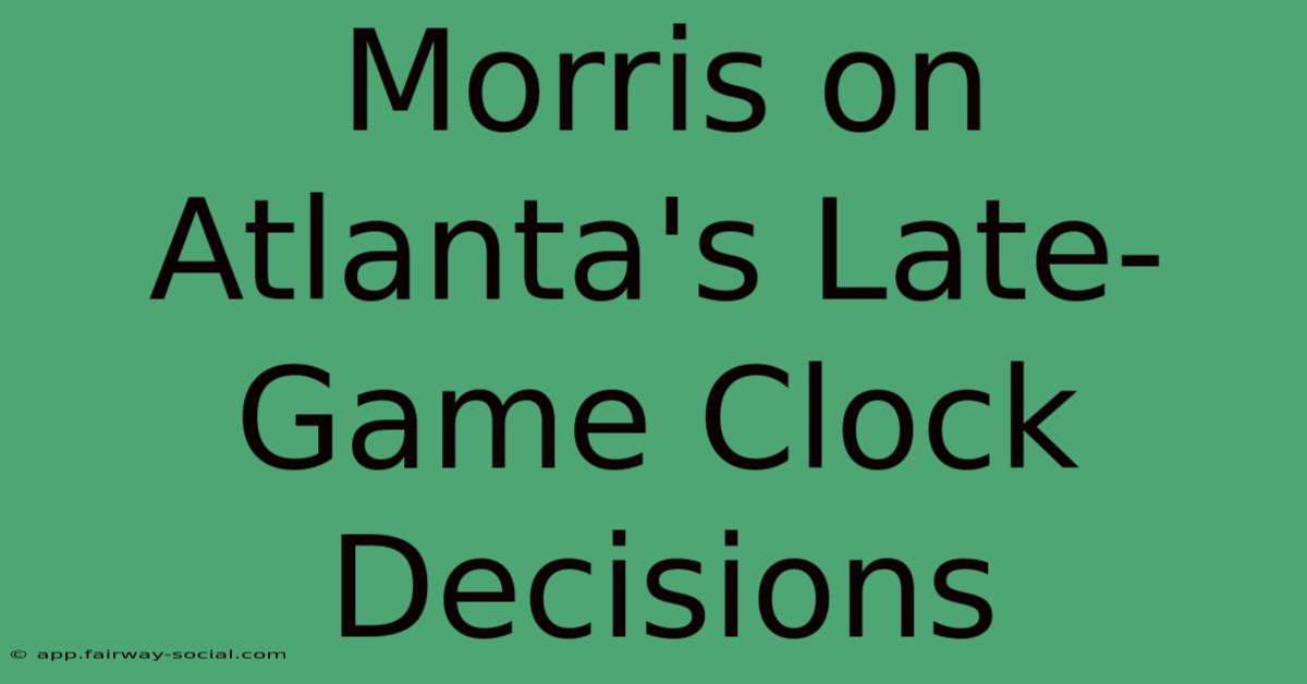 Morris On Atlanta's Late-Game Clock Decisions