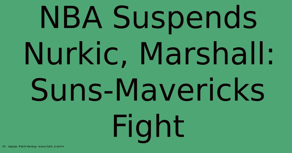 NBA Suspends Nurkic, Marshall: Suns-Mavericks Fight