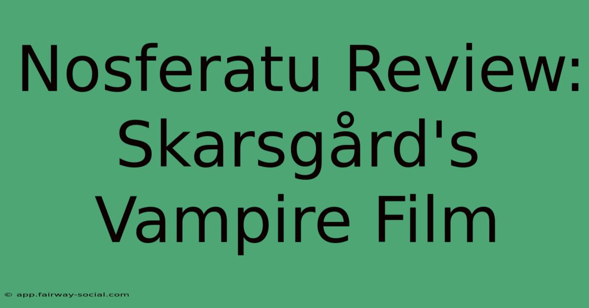 Nosferatu Review: Skarsgård's Vampire Film