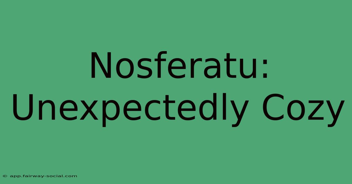 Nosferatu: Unexpectedly Cozy