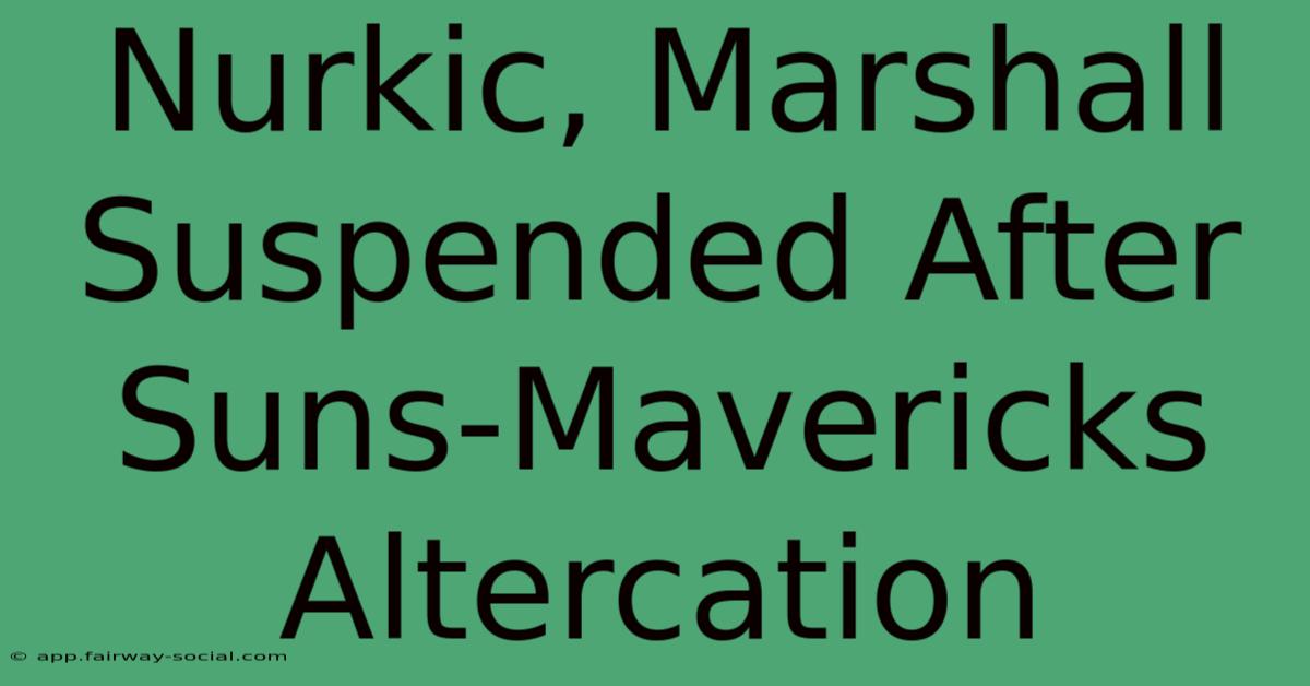 Nurkic, Marshall Suspended After Suns-Mavericks Altercation