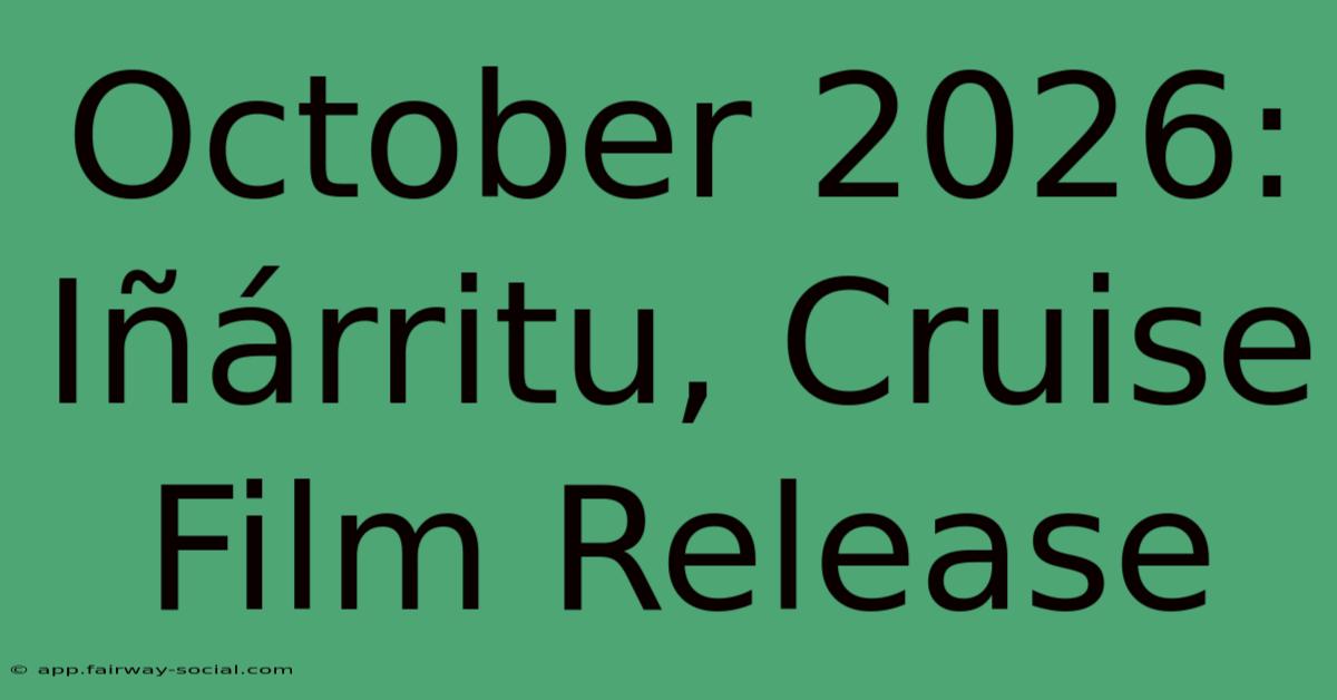 October 2026: Iñárritu, Cruise Film Release