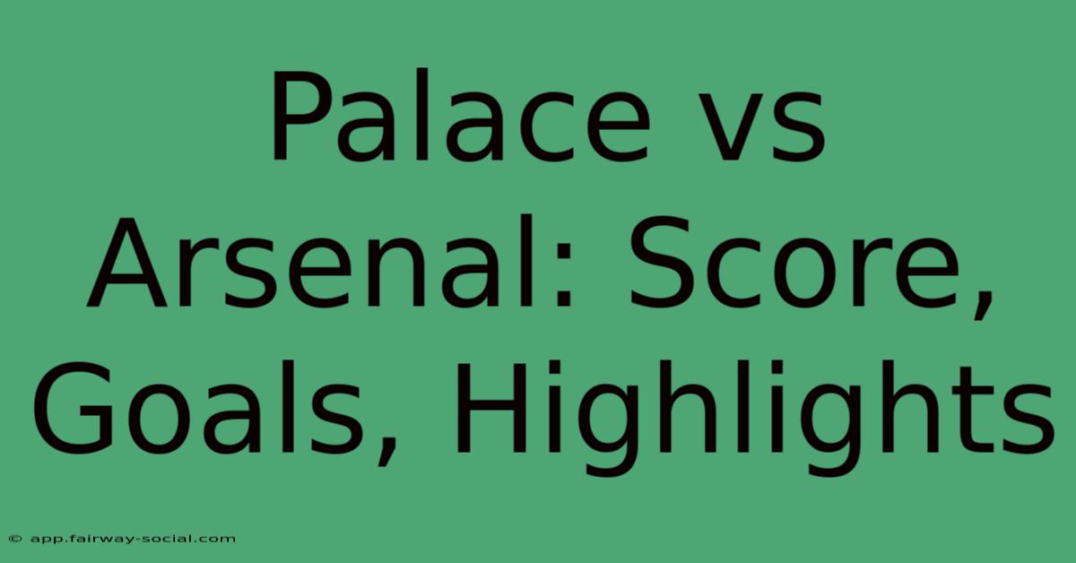 Palace Vs Arsenal: Score, Goals, Highlights