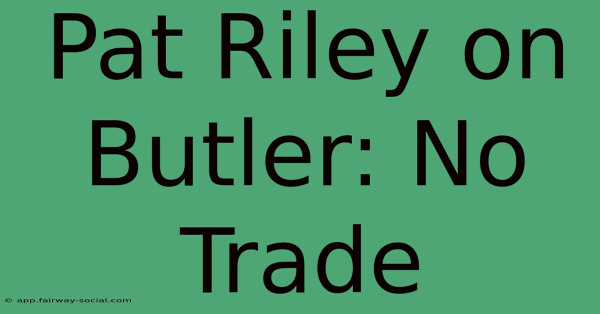 Pat Riley On Butler: No Trade