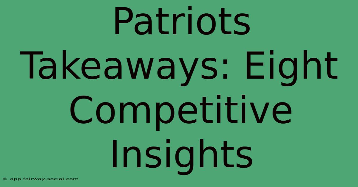 Patriots Takeaways: Eight Competitive Insights