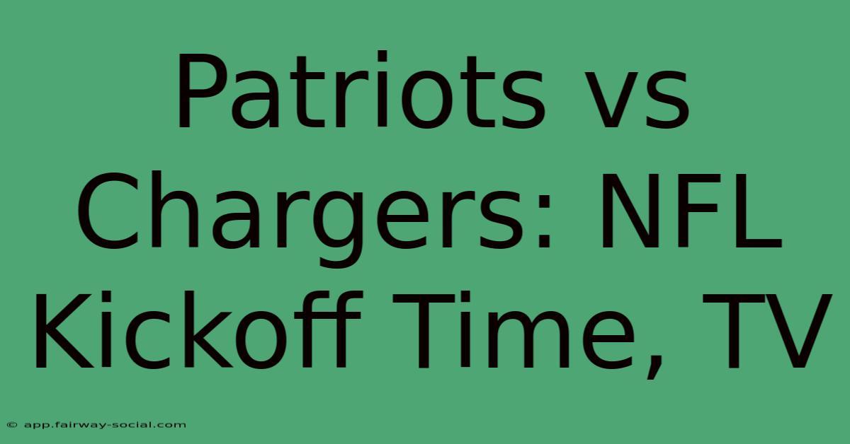 Patriots Vs Chargers: NFL Kickoff Time, TV