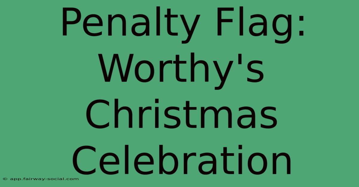 Penalty Flag: Worthy's Christmas Celebration