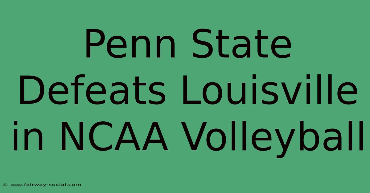 Penn State Defeats Louisville In NCAA Volleyball