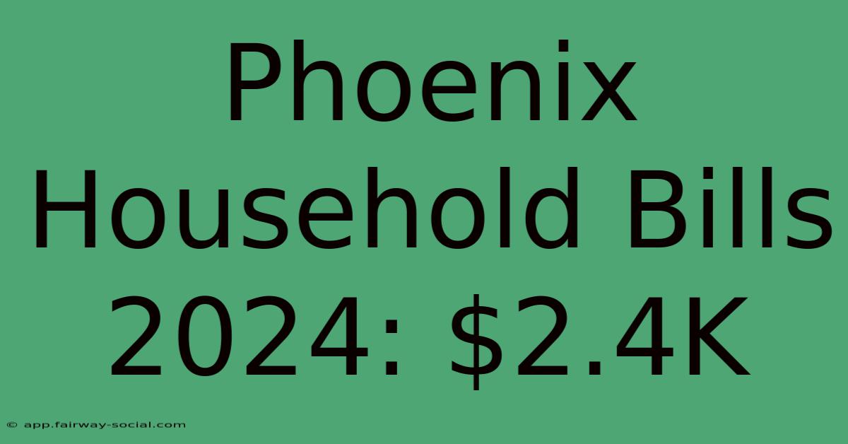 Phoenix Household Bills 2024: $2.4K