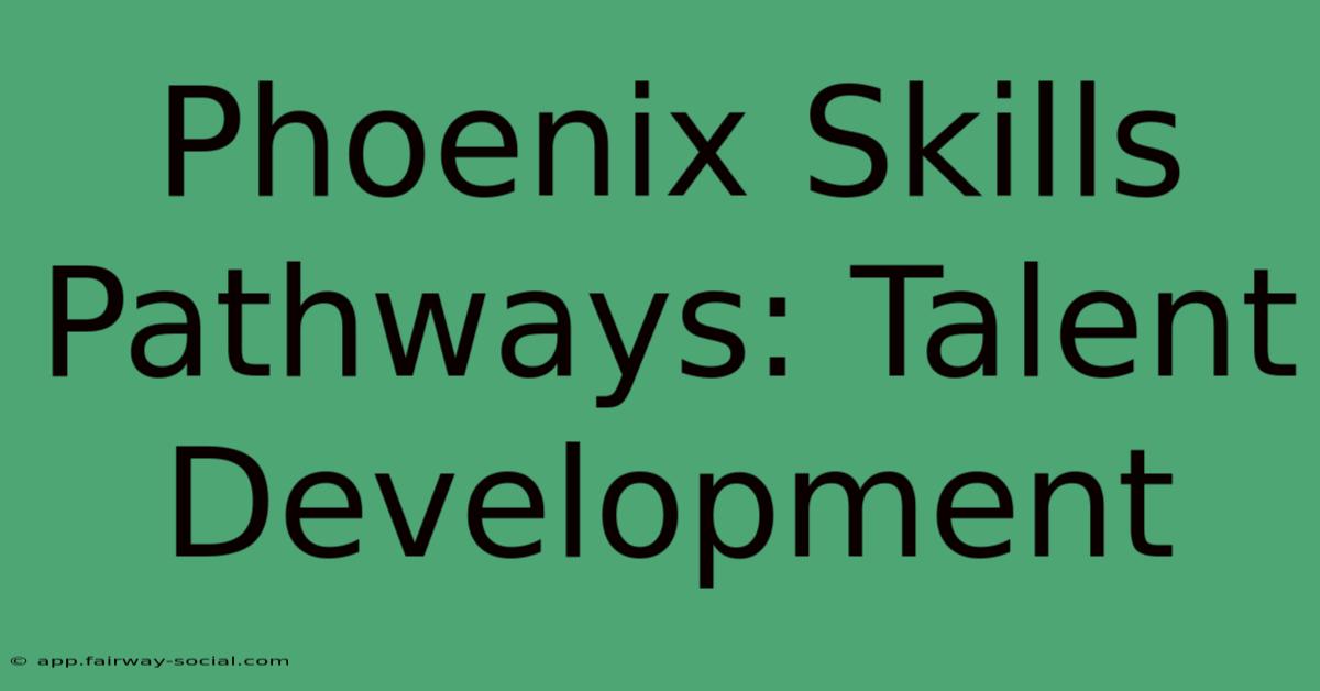 Phoenix Skills Pathways: Talent Development