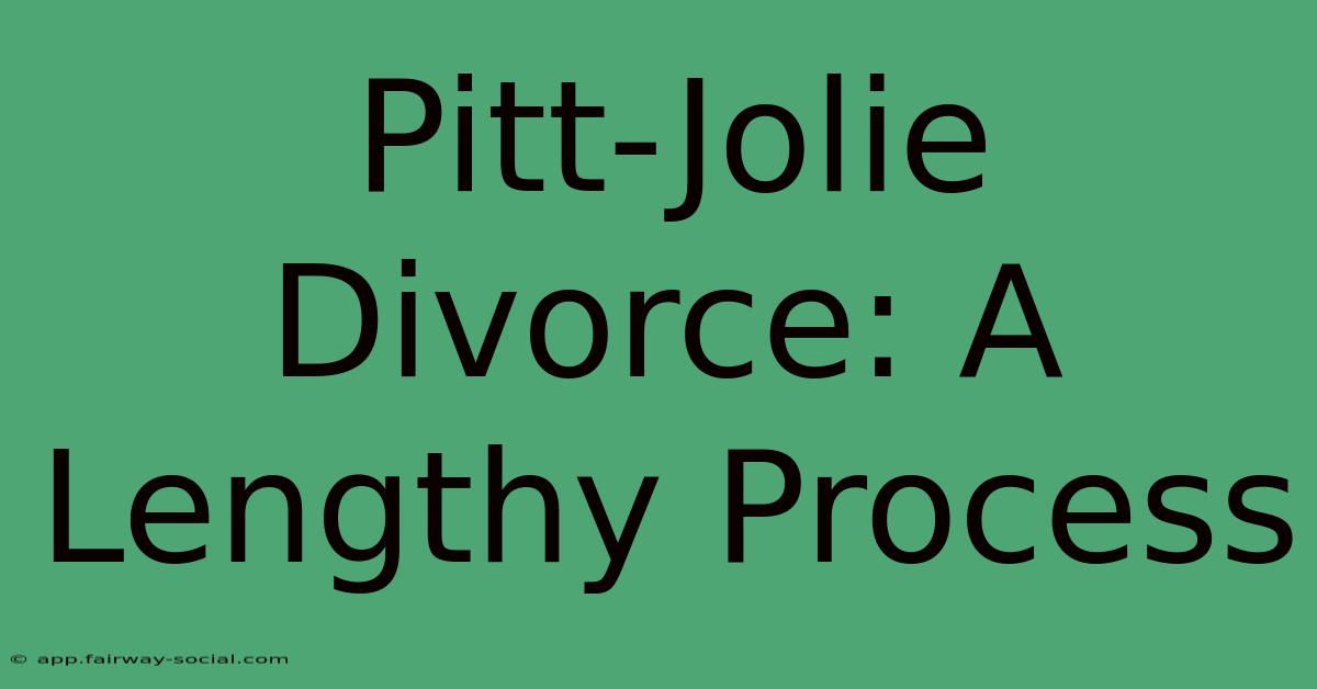 Pitt-Jolie Divorce: A Lengthy Process