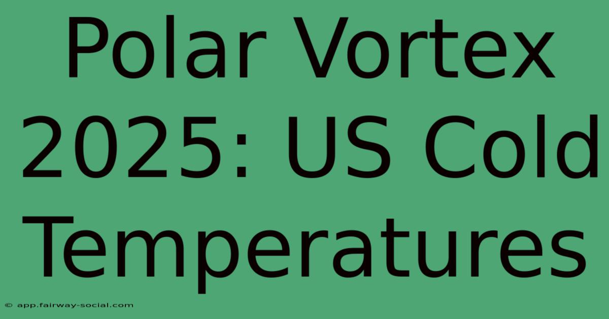 Polar Vortex 2025: US Cold Temperatures