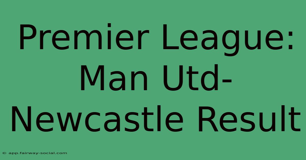 Premier League: Man Utd-Newcastle Result