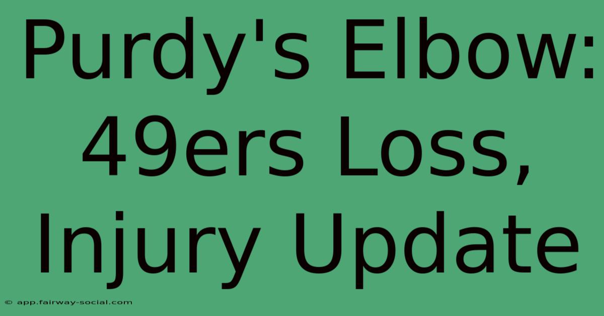 Purdy's Elbow: 49ers Loss, Injury Update