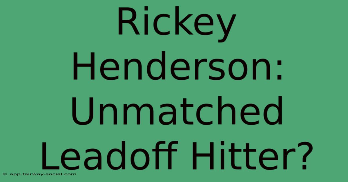 Rickey Henderson: Unmatched Leadoff Hitter?