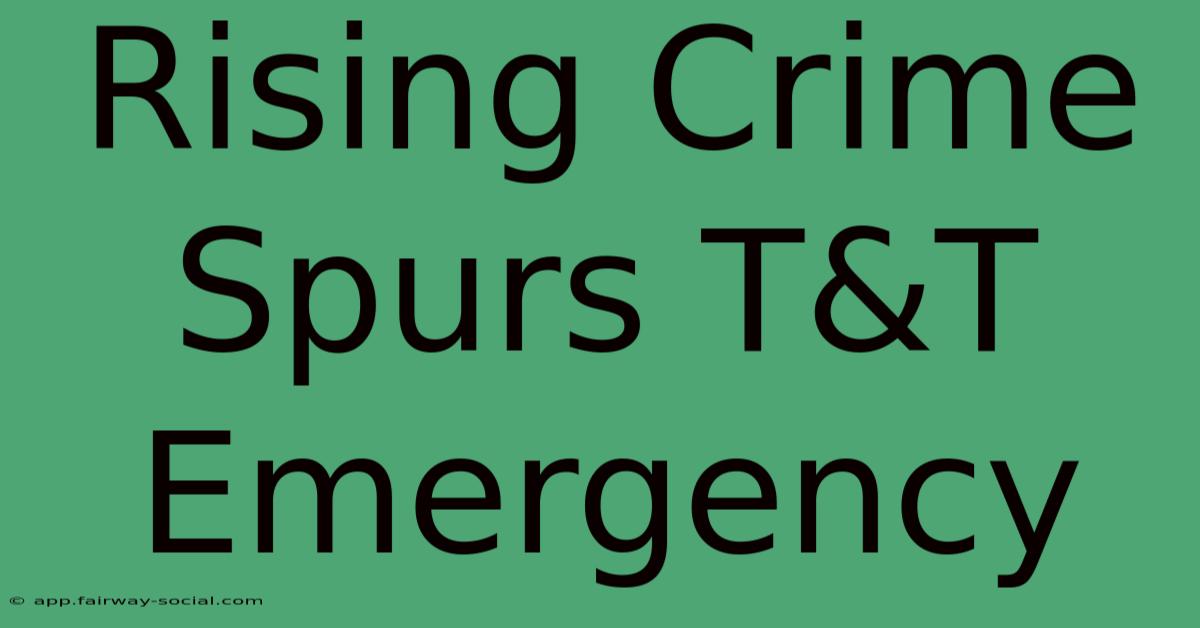 Rising Crime Spurs T&T Emergency