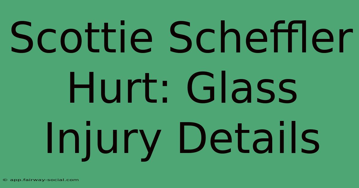 Scottie Scheffler Hurt: Glass Injury Details